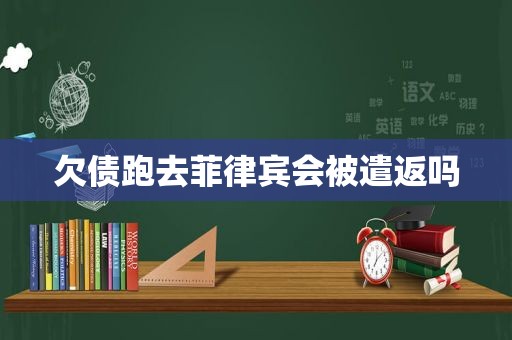 欠债跑去菲律宾会被遣返吗 欠债跑去菲律宾会被遣返吗