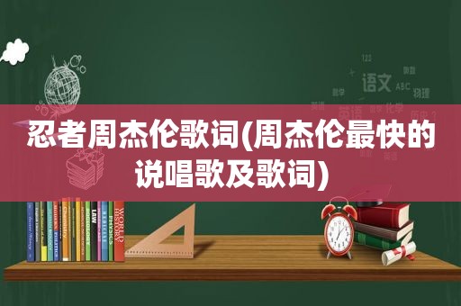 忍者周杰伦歌词(周杰伦最快的说唱歌及歌词)