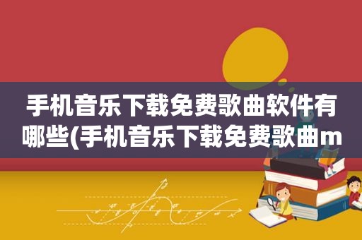 手机音乐下载免费歌曲软件有哪些(手机音乐下载免费歌曲mp3)
