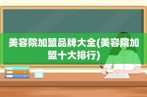 美容院加盟品牌大全(美容院加盟十大排行)