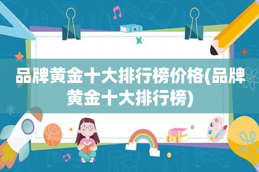 品牌黄金十大排行榜价格(品牌黄金十大排行榜)
