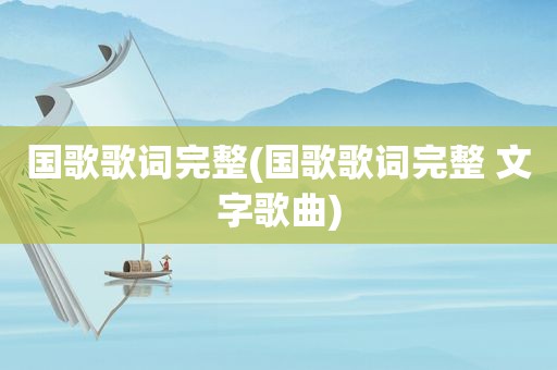 国歌歌词完整(国歌歌词完整 文字歌曲)