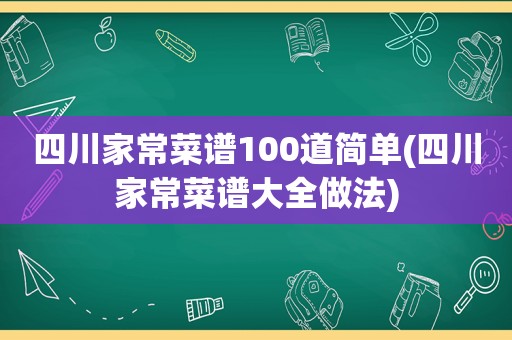 四川家常菜谱100道简单(四川家常菜谱大全做法)