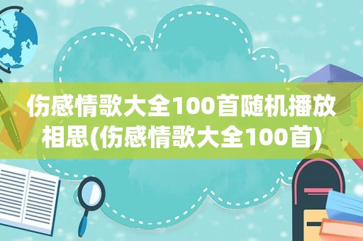 伤感情歌大全100首随机播放相思(伤感情歌大全100首)