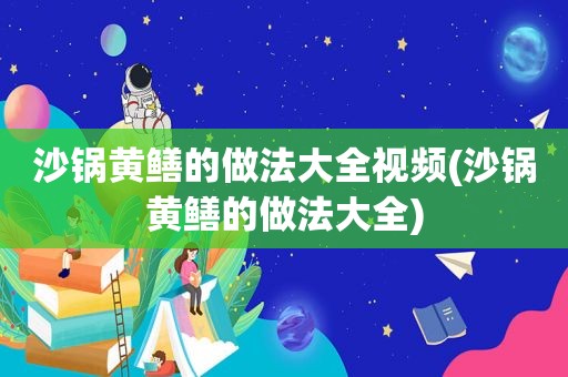 沙锅黄鳝的做法大全视频(沙锅黄鳝的做法大全)