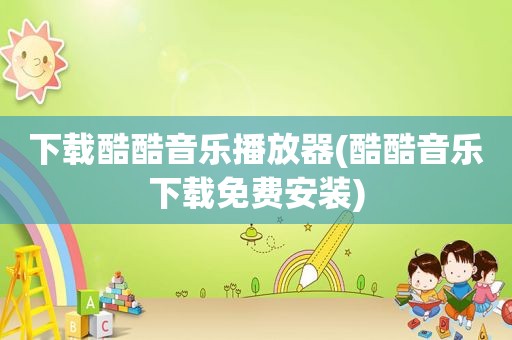 下载酷酷音乐播放器(酷酷音乐下载免费安装)