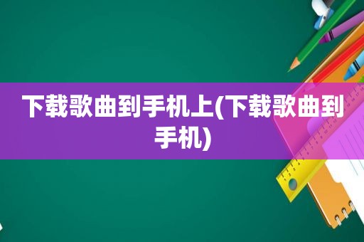 下载歌曲到手机上(下载歌曲到手机)