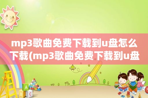 mp3歌曲免费下载到u盘怎么下载(mp3歌曲免费下载到u盘)