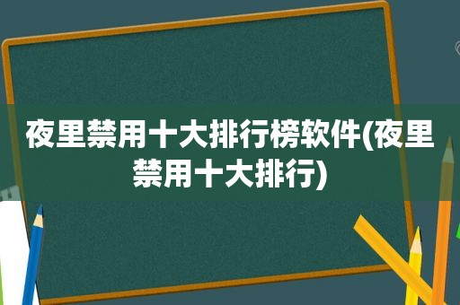 夜里禁用十大排行榜软件(夜里禁用十大排行)