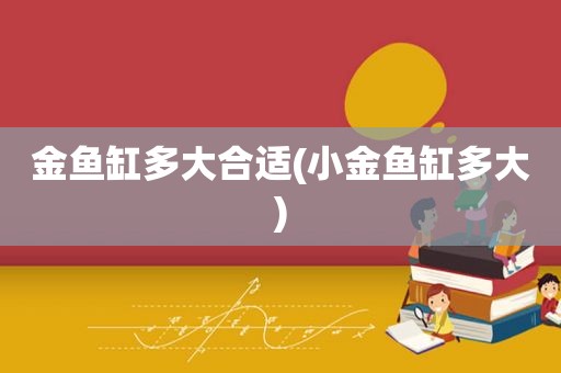 金鱼缸多大合适(小金鱼缸多大)