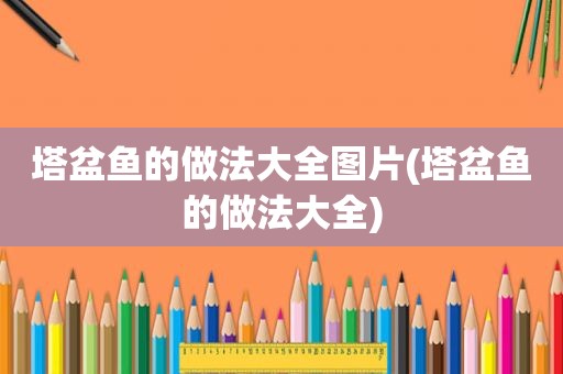 塔盆鱼的做法大全图片(塔盆鱼的做法大全)