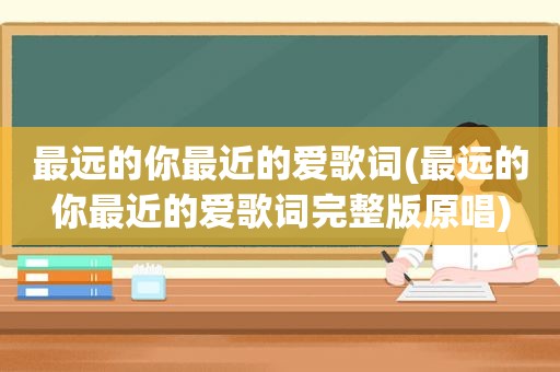 最远的你最近的爱歌词(最远的你最近的爱歌词完整版原唱)