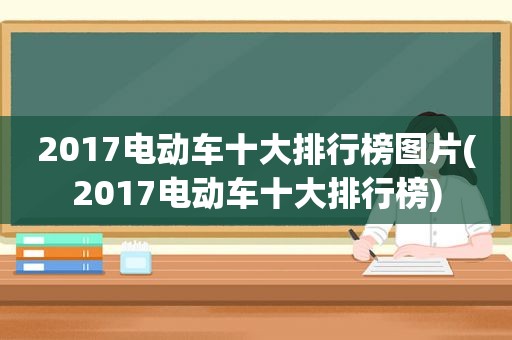2017电动车十大排行榜图片(2017电动车十大排行榜)