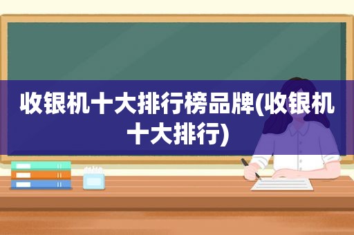 收银机十大排行榜品牌(收银机十大排行)