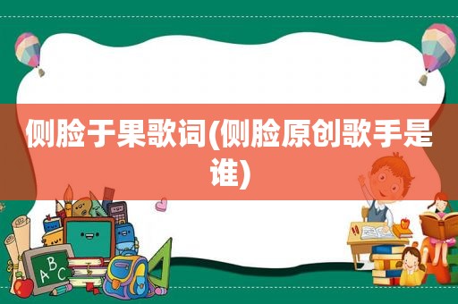侧脸于果歌词(侧脸原创歌手是谁)