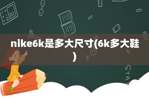 nike6k是多大尺寸(6k多大鞋)