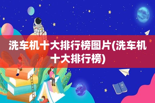 洗车机十大排行榜图片(洗车机十大排行榜)