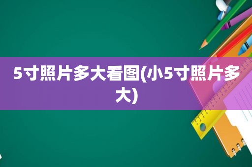 5寸照片多大看图(小5寸照片多大)
