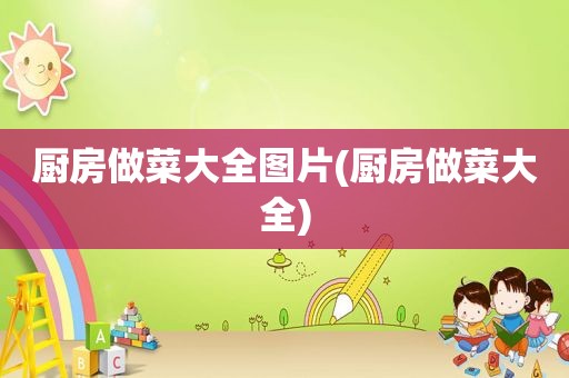 厨房做菜大全图片(厨房做菜大全)