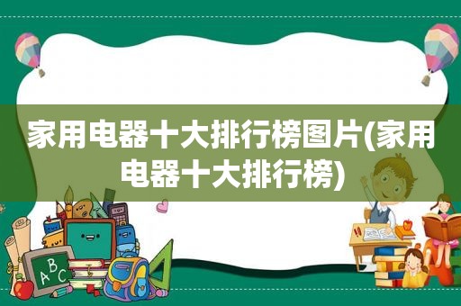 家用电器十大排行榜图片(家用电器十大排行榜)