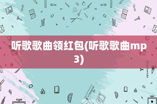 听歌歌曲领红包(听歌歌曲mp3)