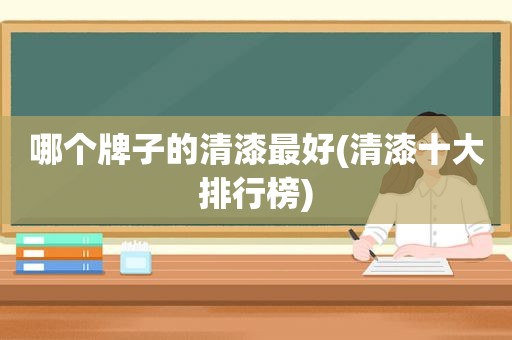 哪个牌子的清漆最好(清漆十大排行榜)