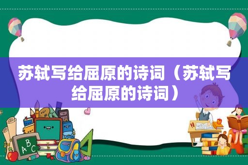 苏轼写给屈原的诗词（苏轼写给屈原的诗词）