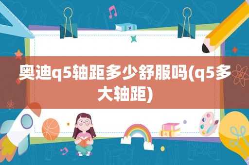 奥迪q5轴距多少 *** (q5多大轴距)