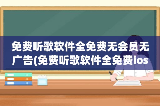 免费听歌软件全免费无会员无广告(免费听歌软件全免费ios)