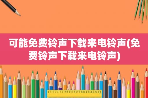 可能免费 *** 下载来电 *** (免费 *** 下载来电 *** )