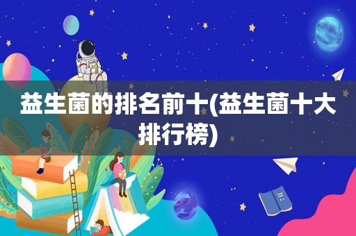 益生菌的排名前十(益生菌十大排行榜)