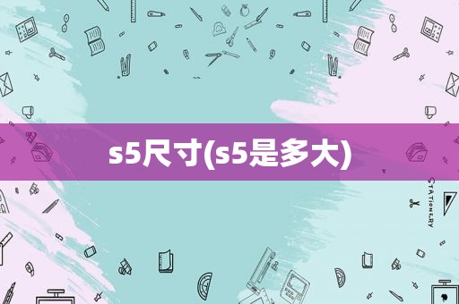s5尺寸(s5是多大)