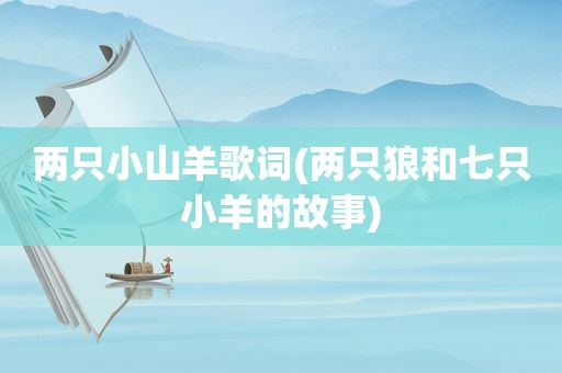 两只小山羊歌词(两只狼和七只小羊的故事)
