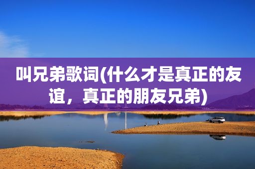 叫兄弟歌词(什么才是真正的友谊，真正的朋友兄弟)