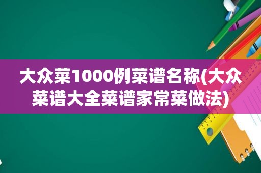 大众菜1000例菜谱名称(大众菜谱大全菜谱家常菜做法)