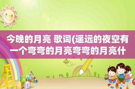 今晚的月亮 歌词(遥远的夜空有一个弯弯的月亮弯弯的月亮什么)