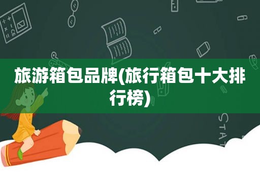 旅游箱包品牌(旅行箱包十大排行榜)