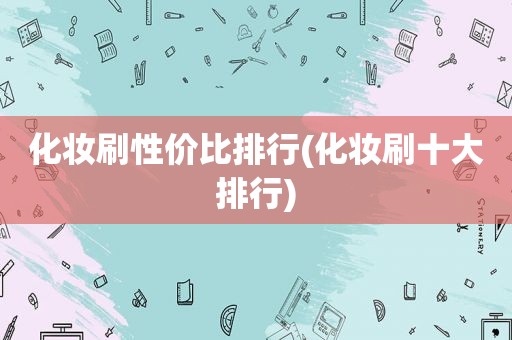化妆刷性价比排行(化妆刷十大排行)
