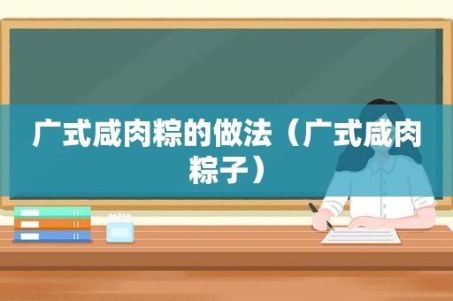 广式咸肉粽的做法（广式咸肉粽子）