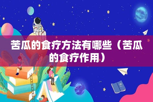 苦瓜的食疗方法有哪些（苦瓜的食疗作用）