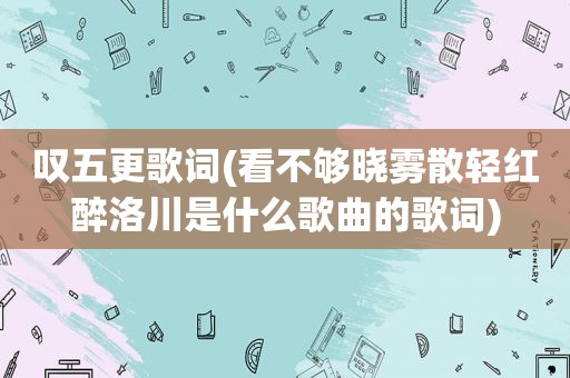 叹五更歌词(看不够晓雾散轻红醉洛川是什么歌曲的歌词)