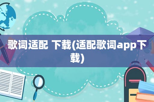 歌词适配 下载(适配歌词app下载)