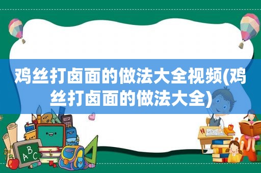 鸡丝打卤面的做法大全视频(鸡丝打卤面的做法大全)