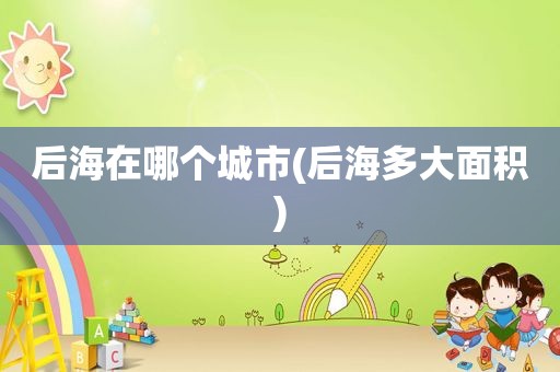 后海在哪个城市(后海多大面积)