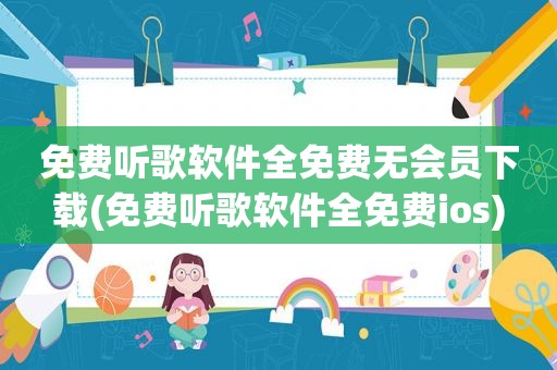 免费听歌软件全免费无会员下载(免费听歌软件全免费ios)