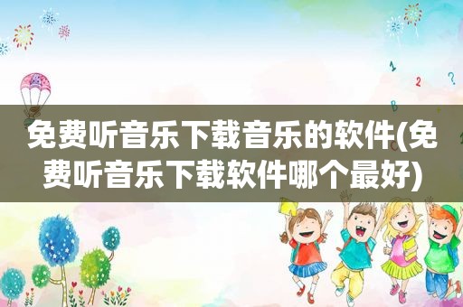 免费听音乐下载音乐的软件(免费听音乐下载软件哪个最好)