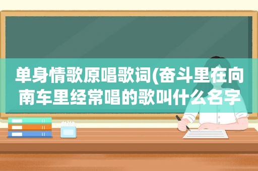 单身情歌原唱歌词(奋斗里在向南车里经常唱的歌叫什么名字)