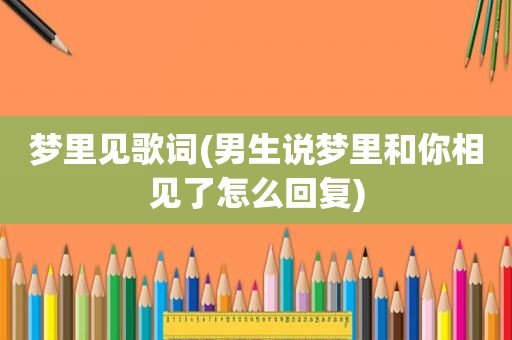 梦里见歌词(男生说梦里和你相见了怎么回复)