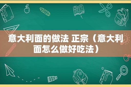 意大利面的做法 正宗（意大利面怎么做好吃法）