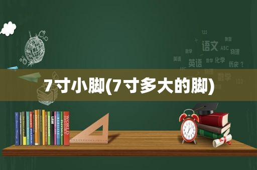 7寸小脚(7寸多大的脚)